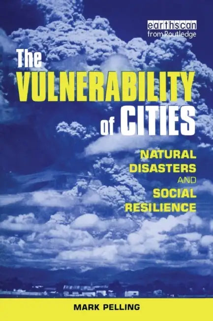 The Vulnerability of Cities: Natural Disasters and Social Resilience by Mark Pelling