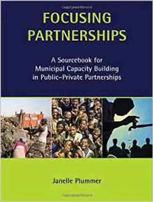 Focusing Partnerships: A Sourcebook for Municipal Capacity Building in Public-private Partnerships by Janelle Plummer