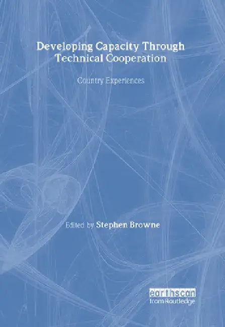 Developing Capacity Through Technical Cooperation: Country Experiences by Stephen Browne