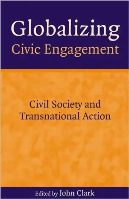 Globalizing Civic Engagement: Civil Society and Transnational Action by John Clark