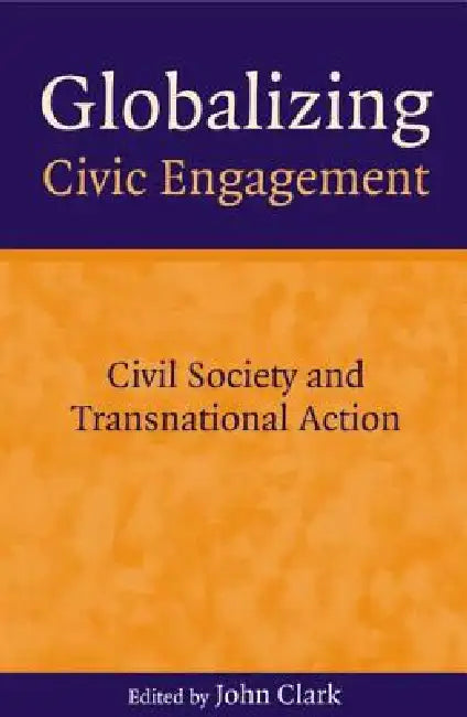 Globalizing Civic Engagement: Civil Society and Transnational Action by John Clark