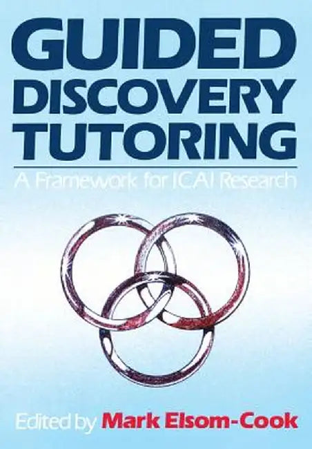 Guided Discovery Tutoring: A Framework for ICAI Research by Mark Elsom-Cook