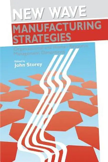 New Wave Manufacturing Strategies: Organizational and Human Resource Management Dimensions by John Storey