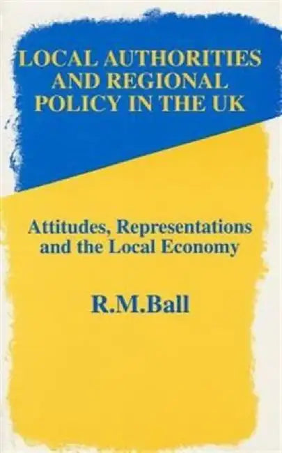 Local Authorities & Regional Policy In UK: Attitudes, Representations and the Local Economy by Rick