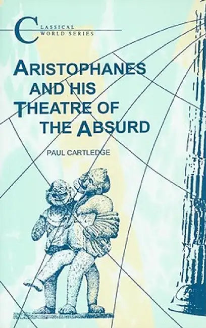 Aristophanes and His Theatre of the Absurd by Paul Cartledge
