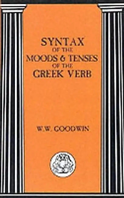 Syntax of the Moods and Tenses of the Greek Verbs by William W. Goodwin