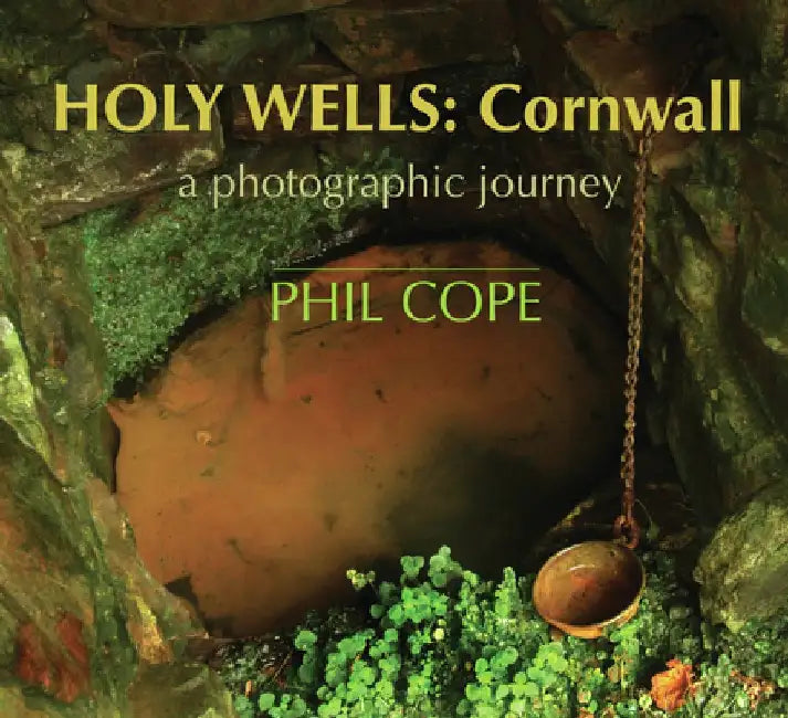 Holy Wells: Cornwall: A Photographic Journey by Phil Cope