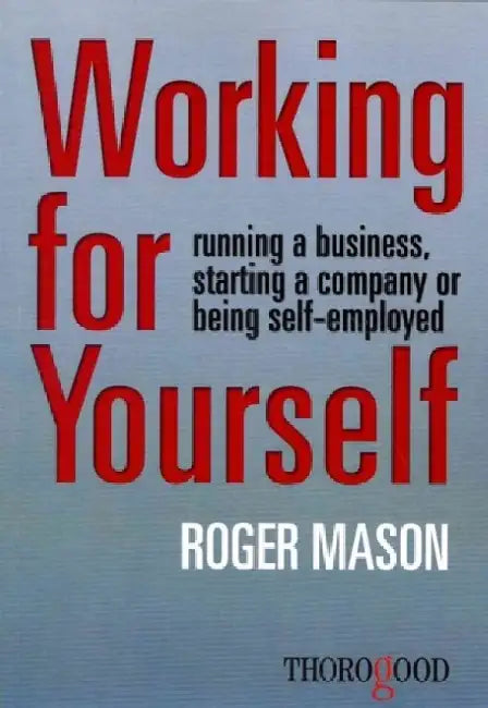 Working for Yourself: Running a Business, Starting a Company or Being Self-Employed by Roger Mason