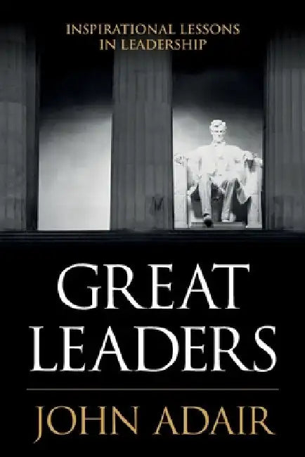 Great Leaders: Inspirational Lessons in Leadership by John Adair