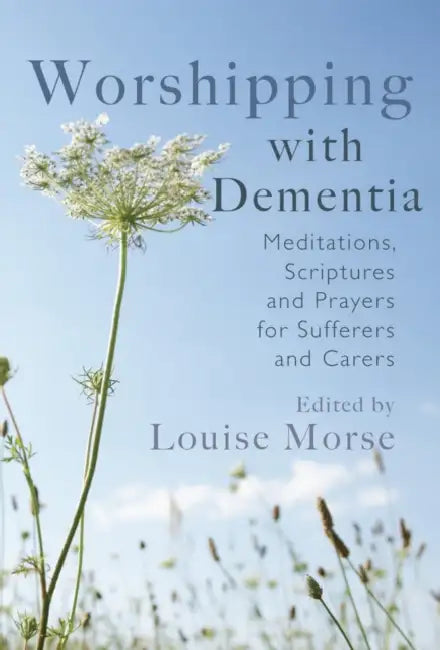 Worshipping with Dementia: Meditations, Scriptures and Prayers for Sufferers and Carers by Louise Morse