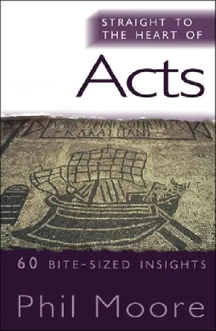 Straight to the Heart of Acts: 60 Bite-Sized Insights by Phil Moore