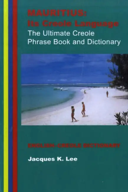 Mauritius: Its Creole Language: The Ultimate Creole Phrase Book: English-Creole Dictionary by Jacques K. Lee