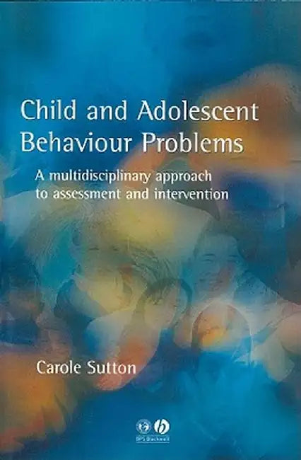 Child and Adolescent Behavioural Problems: A Multi-Disciplinary Approach to Assessment and Intervention by Carole Sutton