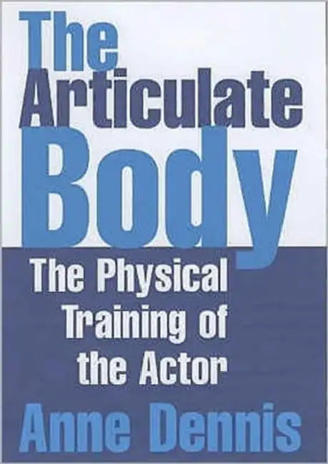 The Articulate Body: The Physical Training of the Actor by Anne Dennis