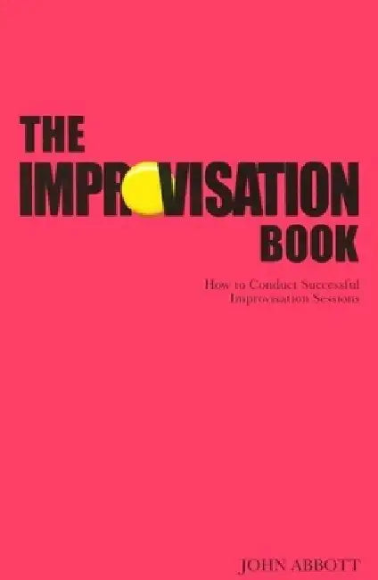 The Improvisation Book: How to Conduct Successful Improvisation Sessions by John Abbott
