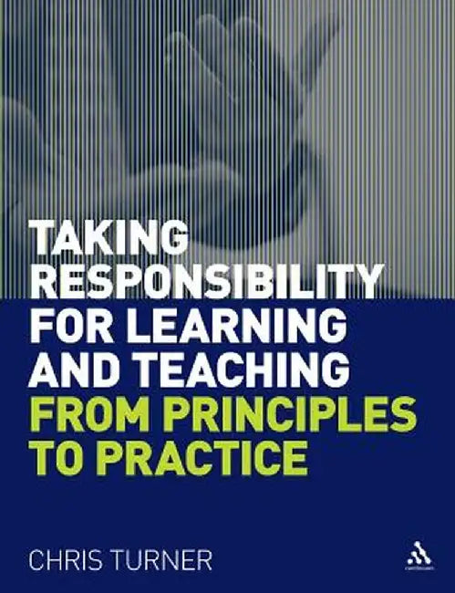 Taking Responsibility for Learning and Teaching: From Principles to Practice by Chris Turner