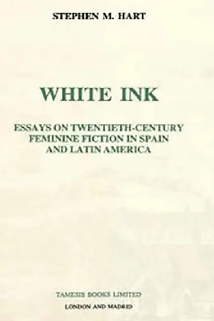 White Ink: Essays on Twentieth-Century Feminine Fiction in Spain and Latin America by Stephen M. Hart