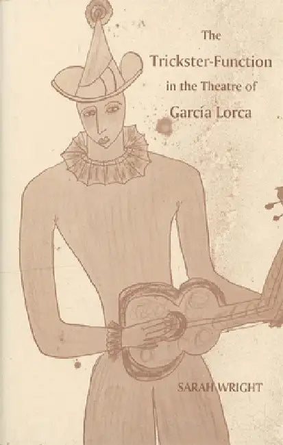 The Trickster-Function in the Theatre of García Lorca by Sarah Wright
