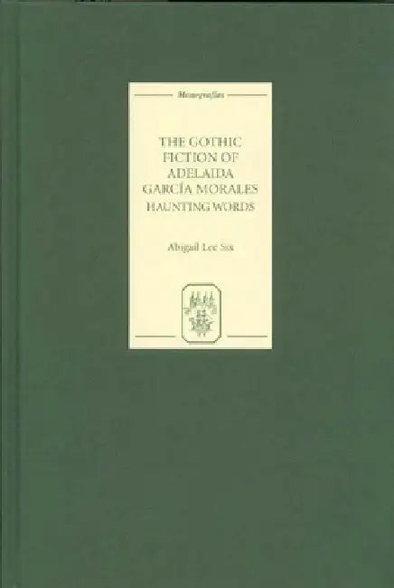 The Gothic Fiction of Adelaida García Morales: Haunting Words by Abigail Lee Six