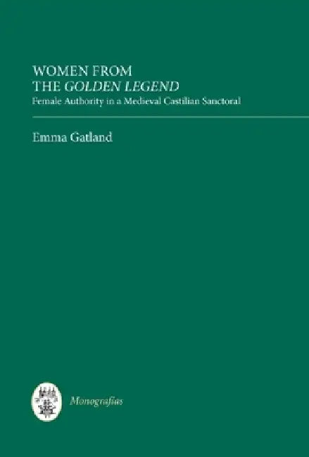 Women from the Golden Legend: Female Authority in a Medieval Castilian Sanctoral by Emma Gatland