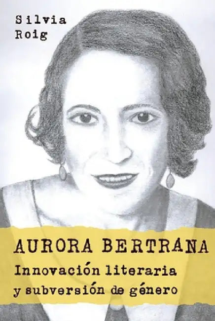 Aurora Bertrana: Innovacion Literaria y Subversion de Genero by Silvia Roig, Silvia Roig
