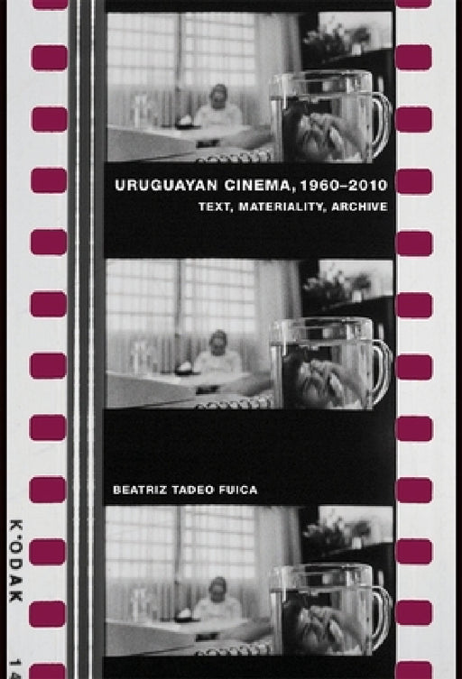 Uruguayan Cinema, 1960-2010: Text, Materiality, Archive by Beatriz Tadeo Fuica