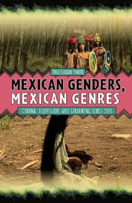 Mexican Genders, Mexican Genres: Cinema, Television, and Streaming Since 2010 by Paul Julian Smith