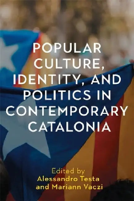 Popular Culture, Identity, and Politics in Contemporary Catalonia by Alessandro Testa