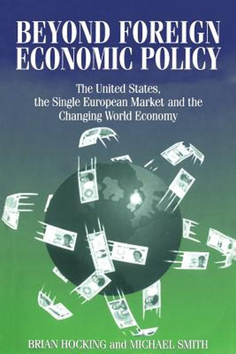 Beyond Foreign Economic Policy: The United States, the Single European Market and the Changing World Economy by Mike Smith, Brian Hocking