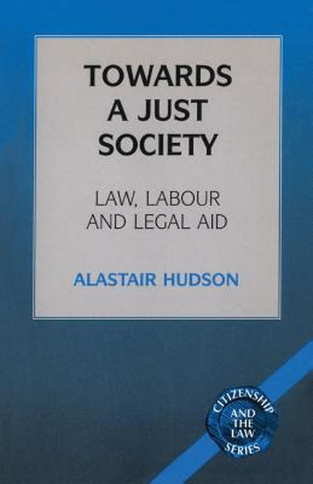Towards A Just Society: Law Labour and Legal Aid by Alastair Hudson
