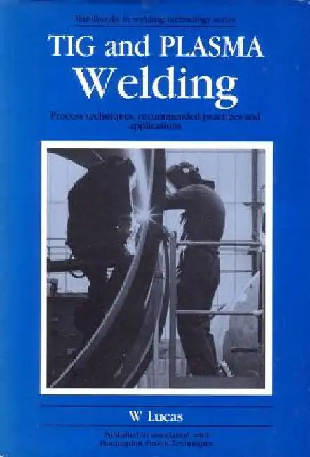 Tig and Plasma Welding: Process Techniques, Recommended Practices and Applications by W. Lucas