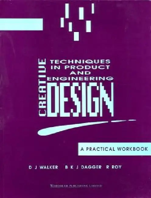Creative Techniques in Product and Engineering Design: A Practical Workbook by D. J. Walker