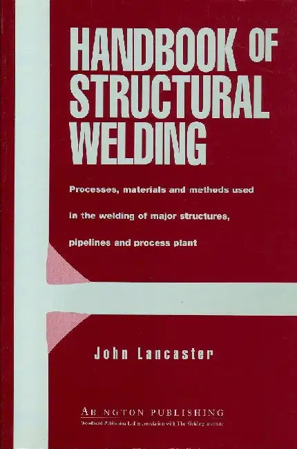 Handbook of Structural Welding: Processes, Materials and Methods Used in the Welding of Major Structures, Pipelines and Process Plant by Lancaster, J. F.