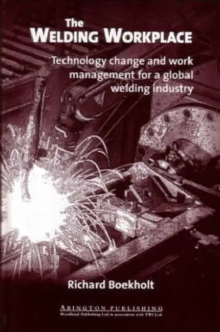 The Welding Workplace: Technology Change and Work Management for a Global Welding Industry by R. Boekholt