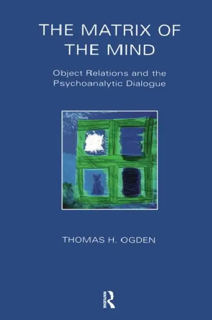 The Matrix of the Mind: Object Relations and the Psychoanalytic Dialogue by Thomas Ogden