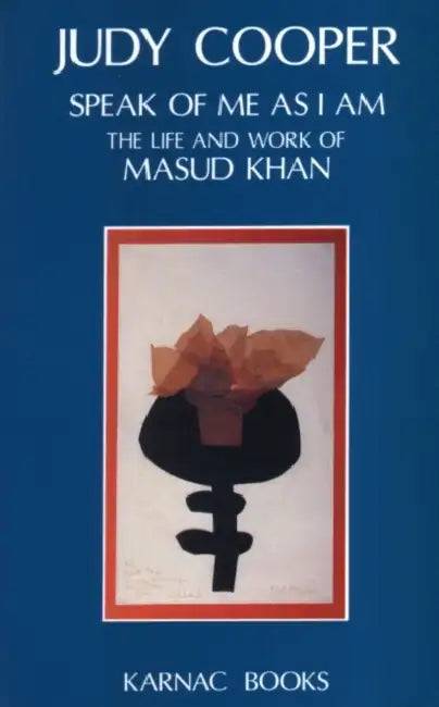 Speak of Me as I Am: The Life and Work of Masud Khan by Judy Cooper