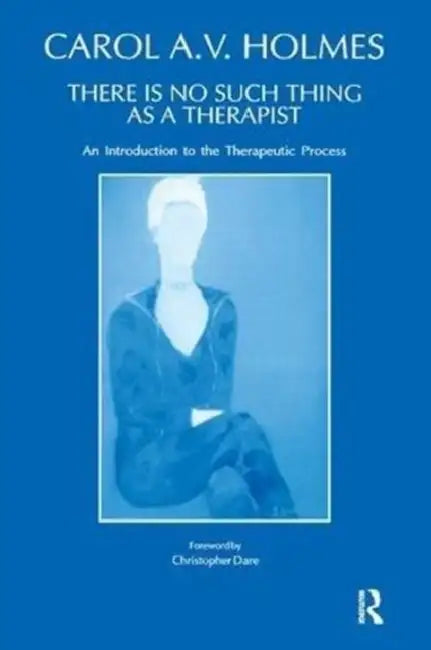 There Is No Such Thing As A Therapist: An Introduction to the Therapeutic Process by Holmes Carol