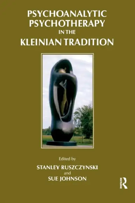 Psychoanalytic Psychotherapy in the Kleinian Tradition by Stanley Ruszczynski, Sue Johnson