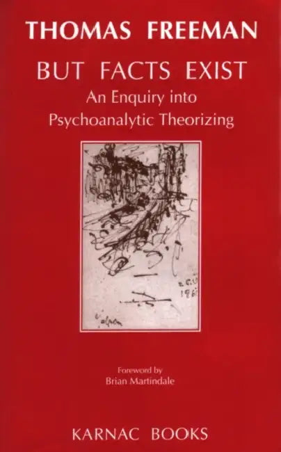But Facts Exist: An Enquiry Into Psychoanalytic Theorizing by Thomas Freeman