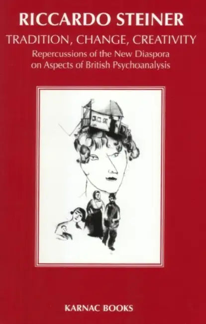 Tradition, Change, Creativity: Repercussions of the New Diaspora on Aspects of British Psychoanalysis by Steiner Riccardo
