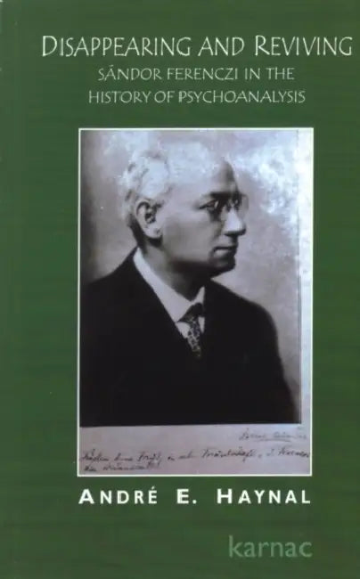 Disappearing and Reviving: Sandor Ferenczi in the History of Psychoanalysis by Andre Haynal