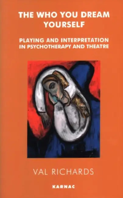 The Who You Dream Yourself: Playing and Interpretation in Psychotherapy and Theatre by Richards Val