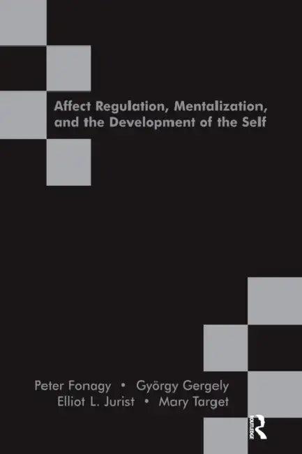 Affect Regulation, Mentalization and the Development of the Self by Peter Fonagy, Gyorgy Gergely, Elliot L. Jurist