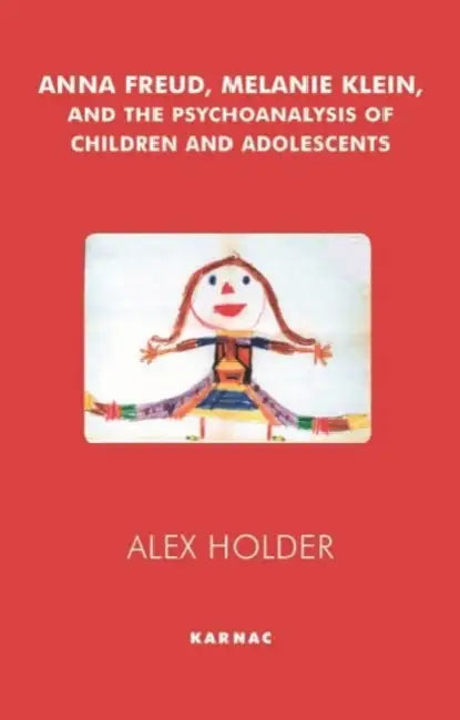 Anna Freud, Melanie Klein and the Psychoanalysis of Children and Adolescents by Alex Holder