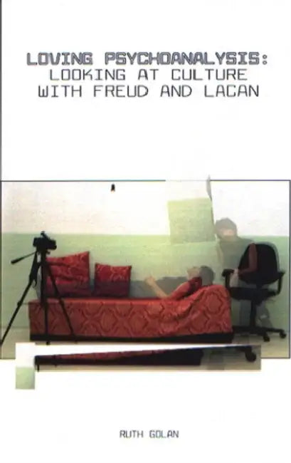 Loving Psychoanalysis: Looking at Culture with Freud and Lacan by Ruth Golan