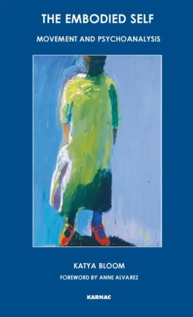 The Embodied Self: Movement and Psychoanalysis by Katya Bloom