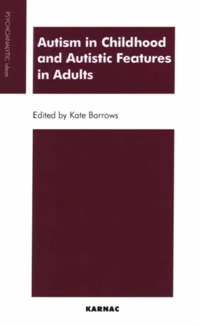 Autism in Childhood and Autistic Features in Adults: A Psychoanalytic Perspective by Kate Barrows