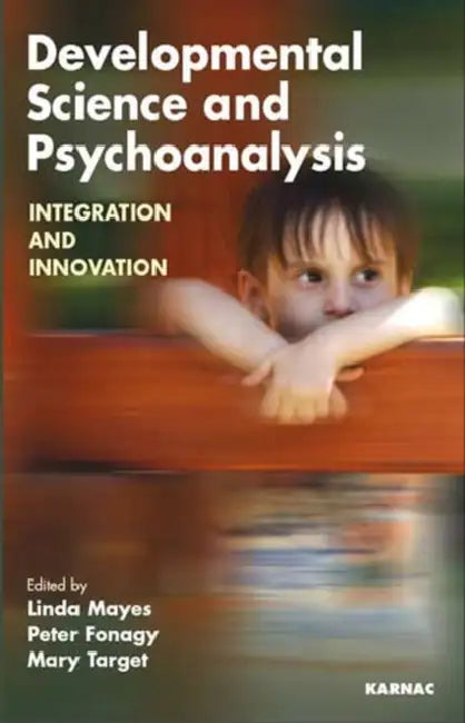 Developmental Science and Psychoanalysis: Integration and Innovation by Peter Fonagy, Linda Mayes, Mary Target