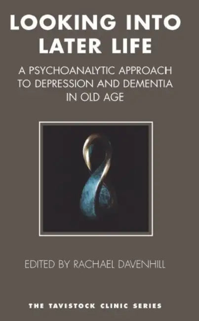 Looking Into Later Life: A Psychoanalytic Approach to Depression and Dementia in Old Age by Rachael Davenhill