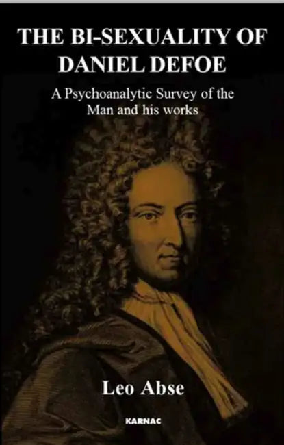 The Bi-Sexuality of Daniel Defoe: A Psychoanalytic Survey of the Man and His Works by Leo Abse